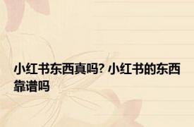 小红书东西真吗? 小红书的东西靠谱吗 