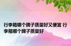 行李箱哪个牌子质量好又便宜 行李箱哪个牌子质量好 