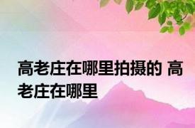 高老庄在哪里拍摄的 高老庄在哪里 