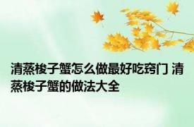 清蒸梭子蟹怎么做最好吃窍门 清蒸梭子蟹的做法大全 