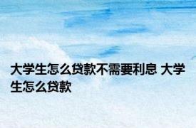 大学生怎么贷款不需要利息 大学生怎么贷款 