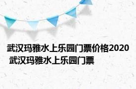 武汉玛雅水上乐园门票价格2020 武汉玛雅水上乐园门票 