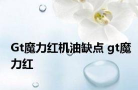 Gt魔力红机油缺点 gt魔力红 