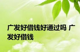 广发好借钱好通过吗 广发好借钱 