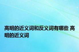 高明的近义词和反义词有哪些 高明的近义词 