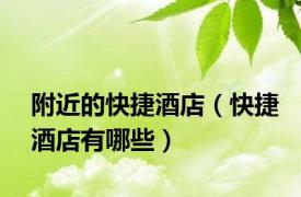附近的快捷酒店（快捷酒店有哪些）