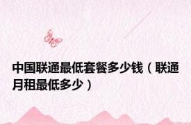 中国联通最低套餐多少钱（联通月租最低多少）