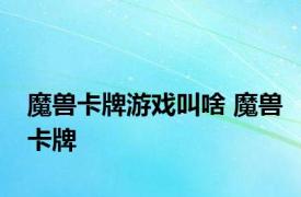 魔兽卡牌游戏叫啥 魔兽卡牌 