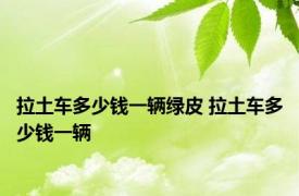 拉土车多少钱一辆绿皮 拉土车多少钱一辆 