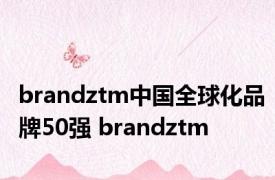 brandztm中国全球化品牌50强 brandztm 