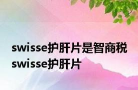 swisse护肝片是智商税 swisse护肝片 