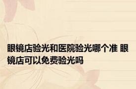 眼镜店验光和医院验光哪个准 眼镜店可以免费验光吗 