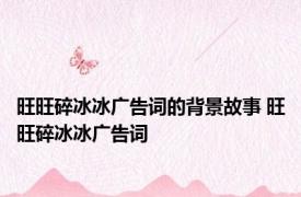 旺旺碎冰冰广告词的背景故事 旺旺碎冰冰广告词 