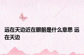 远在天边近在眼前是什么意思 远在天边 
