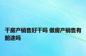 干房产销售好干吗 做房产销售有前途吗 