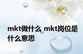 mkt做什么 mkt岗位是什么意思 