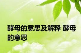 酵母的意思及解释 酵母的意思 