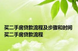 买二手房贷款流程及步骤和时间 买二手房贷款流程 