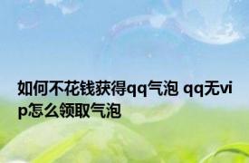如何不花钱获得qq气泡 qq无vip怎么领取气泡 