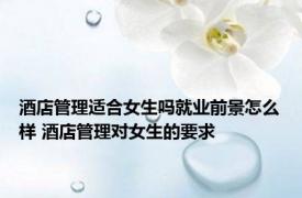 酒店管理适合女生吗就业前景怎么样 酒店管理对女生的要求 