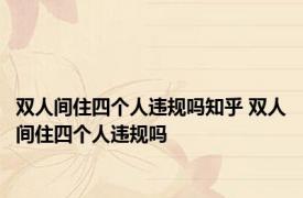 双人间住四个人违规吗知乎 双人间住四个人违规吗 
