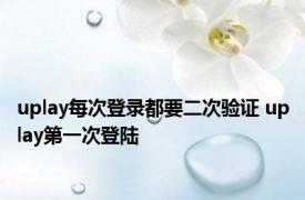 uplay每次登录都要二次验证 uplay第一次登陆 