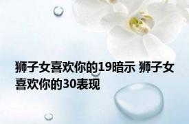 狮子女喜欢你的19暗示 狮子女喜欢你的30表现 