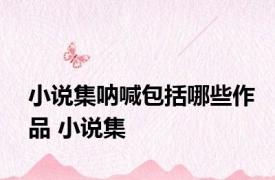 小说集呐喊包括哪些作品 小说集 