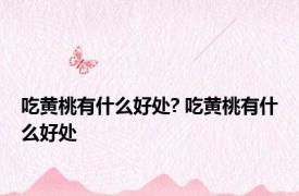 吃黄桃有什么好处? 吃黄桃有什么好处 