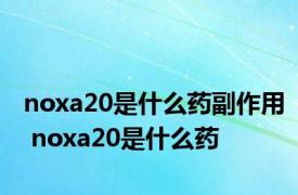 noxa20是什么药副作用 noxa20是什么药 