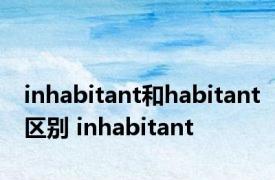 inhabitant和habitant区别 inhabitant 