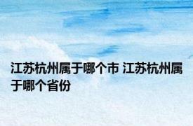 江苏杭州属于哪个市 江苏杭州属于哪个省份 