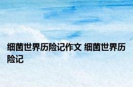 细菌世界历险记作文 细菌世界历险记 