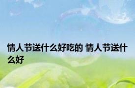 情人节送什么好吃的 情人节送什么好 