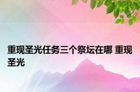 重现圣光任务三个祭坛在哪 重现圣光 