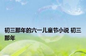 初三那年的六一儿童节小说 初三那年 