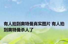 有人拍到奥特曼真实图片 有人拍到奥特曼杀人了 