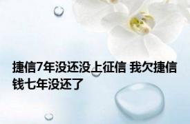 捷信7年没还没上征信 我欠捷信钱七年没还了 