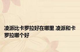 凌派比卡罗拉好在哪里 凌派和卡罗拉哪个好 