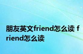 朋友英文friend怎么读 friend怎么读 