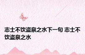 志士不饮盗泉之水下一句 志士不饮盗泉之水 