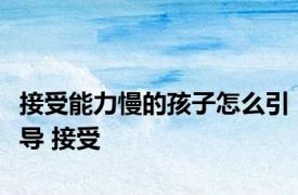 接受能力慢的孩子怎么引导 接受 