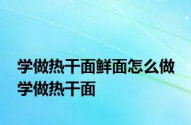 学做热干面鲜面怎么做 学做热干面 
