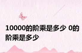 10000的阶乘是多少 0的阶乘是多少 
