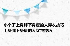 小个子上身胖下身瘦的人穿衣技巧 上身胖下身瘦的人穿衣技巧 