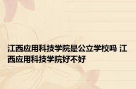 江西应用科技学院是公立学校吗 江西应用科技学院好不好 