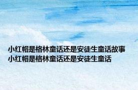 小红帽是格林童话还是安徒生童话故事 小红帽是格林童话还是安徒生童话 