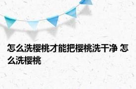 怎么洗樱桃才能把樱桃洗干净 怎么洗樱桃 