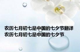 农历七月初七是中国的七夕节翻译 农历七月初七是中国的七夕节 