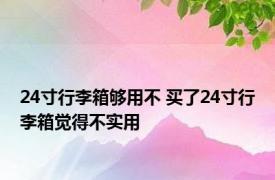 24寸行李箱够用不 买了24寸行李箱觉得不实用 